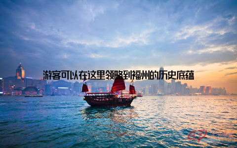 游客可以在这里领略到福州的历史底蕴