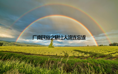 广南民俗之旅让人流连忘返