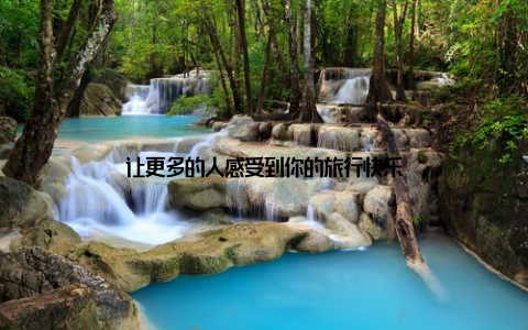 让更多的人感受到你的旅行快乐