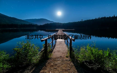 漫步其中, 仿佛穿越到了童话世界