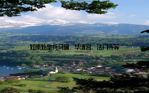 如秦始皇兵马俑、华清宫、法门寺等