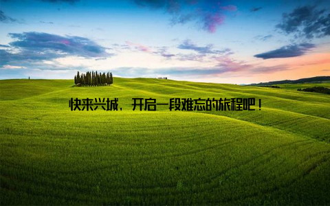 快来兴城, 开启一段难忘的旅程吧!