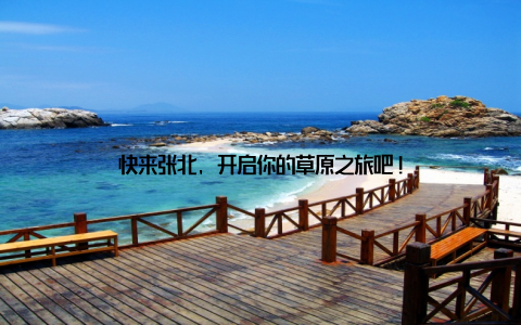 快来张北, 开启你的草原之旅吧!
