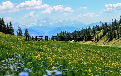 赶快来天河, 开启你的美好旅程吧!