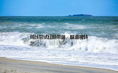 可以尝试红烧带鱼, 味道独特