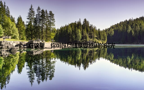 在这里, 你可以尽情享受悠闲的时光