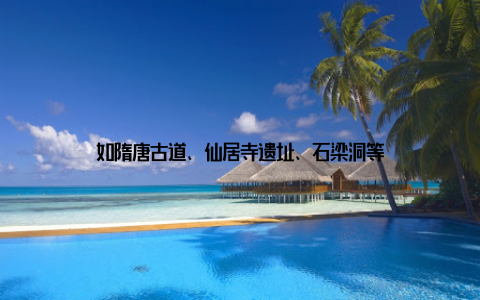 如隋唐古道、仙居寺遗址、石梁洞等