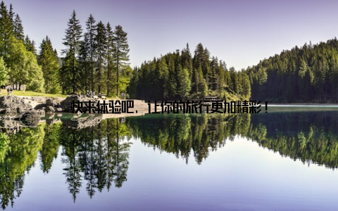 快来体验吧, 让你的旅行更加精彩!