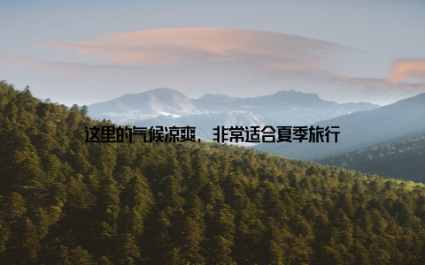 这里的气候凉爽, 非常适合夏季旅行