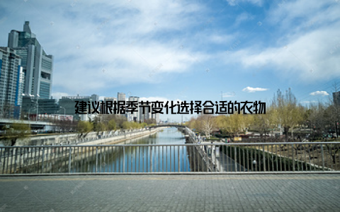 建议根据季节变化选择合适的衣物