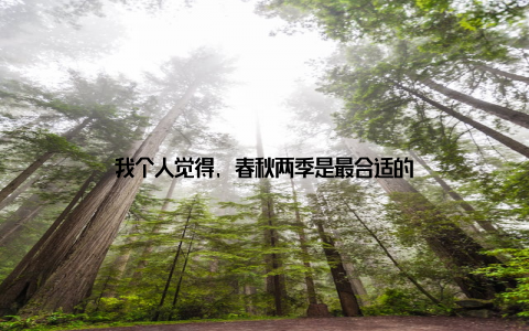 我个人觉得, 春秋两季是最合适的