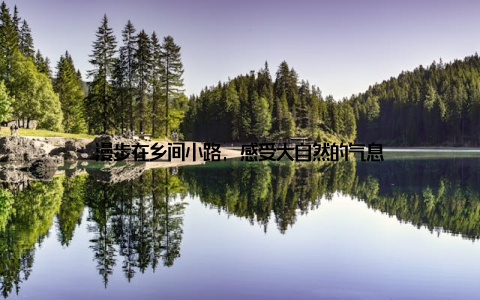 漫步在乡间小路, 感受大自然的气息