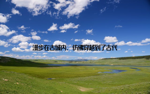 漫步在古城内, 仿佛穿越到了古代