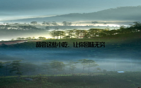 品尝这些小吃, 让你回味无穷