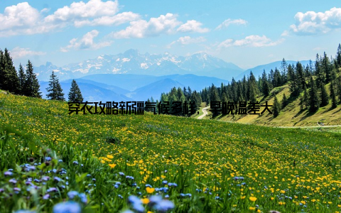 穿衣攻略新疆气候多样, 早晚温差大