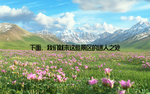 下面, 我们就来这些景区的迷人之处