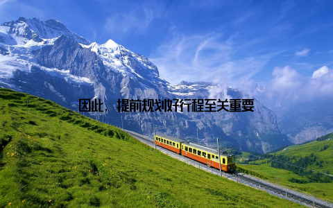 因此, 提前规划好行程至关重要