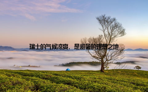 瑞士的气候凉爽, 是避暑的理想之地