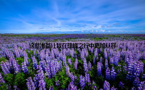 这些准备让我在珠峰之行中更加从容