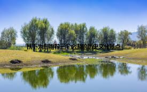 以下为您推荐三个必游的历史文化景点