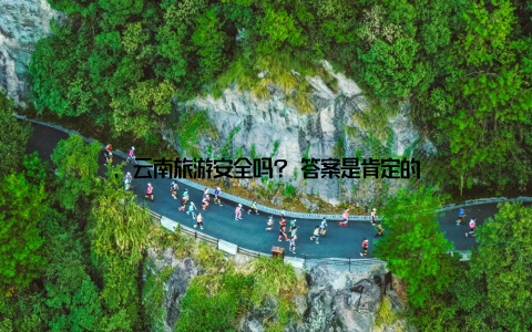 , 云南旅游安全吗? 答案是肯定的