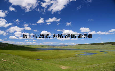 桥下河水清澈, 两岸古建筑古朴典雅