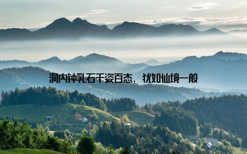 洞内钟乳石千姿百态, 犹如仙境一般