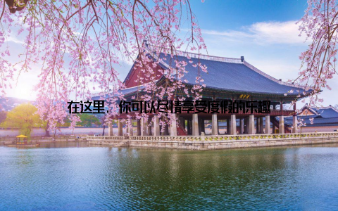 在这里, 你可以尽情享受度假的乐趣