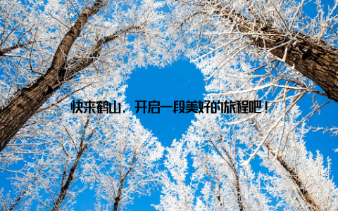 快来鹤山, 开启一段美好的旅程吧!