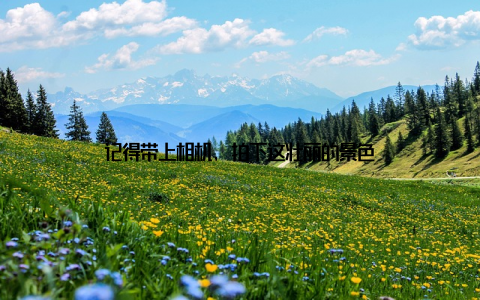 记得带上相机, 拍下这壮丽的景色