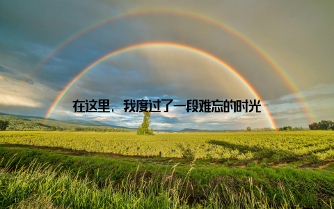 在这里, 我度过了一段难忘的时光