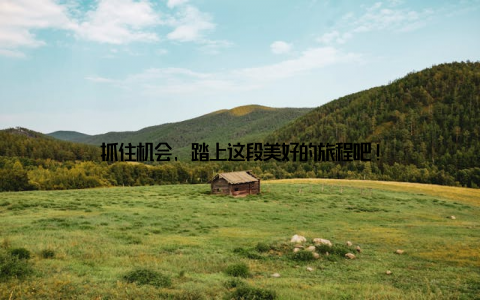 抓住机会, 踏上这段美好的旅程吧!