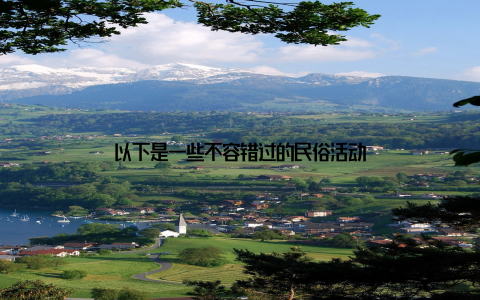 以下是一些不容错过的民俗活动