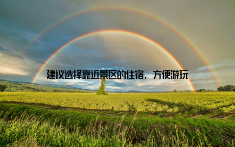 建议选择靠近景区的住宿, 方便游玩