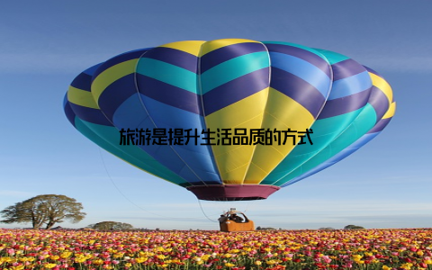 旅游是提升生活品质的方式