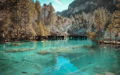 这里的酒香醇厚, 口感独特