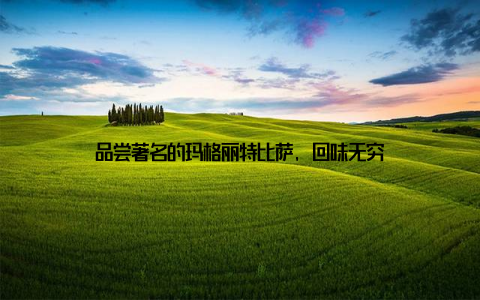 品尝著名的玛格丽特比萨, 回味无穷