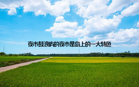 夜市鼓浪屿的夜市是岛上的一大特色