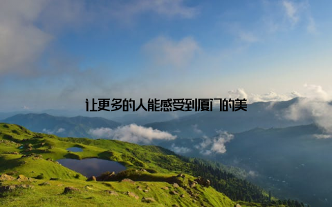 让更多的人能感受到厦门的美