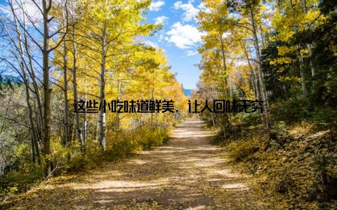 这些小吃味道鲜美, 让人回味无穷