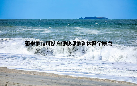 乘坐地铁可以方便快捷地到达各个景点