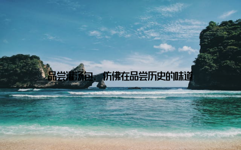 品尝灌汤包, 仿佛在品尝历史的味道