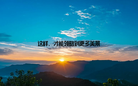 这样, 才能领略到更多美景