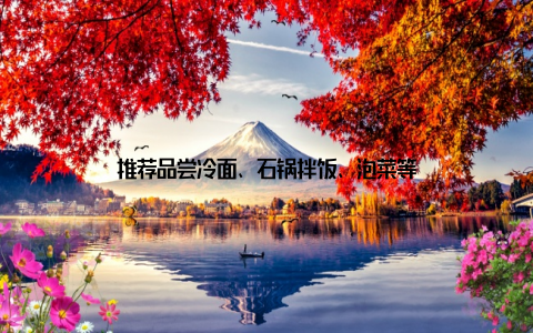 推荐品尝冷面、石锅拌饭、泡菜等